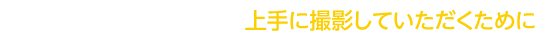 上手に撮影していただくために